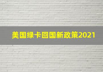 美国绿卡回国新政策2021