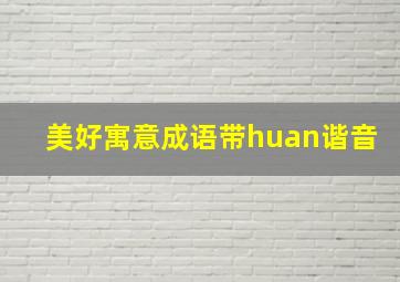 美好寓意成语带huan谐音