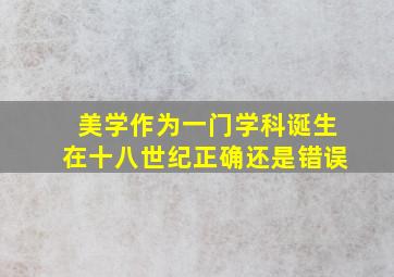 美学作为一门学科诞生在十八世纪正确还是错误