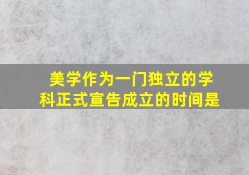 美学作为一门独立的学科正式宣告成立的时间是