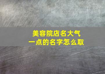 美容院店名大气一点的名字怎么取