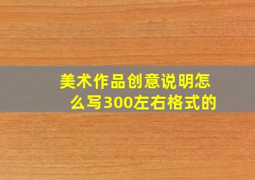 美术作品创意说明怎么写300左右格式的