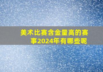 美术比赛含金量高的赛事2024年有哪些呢