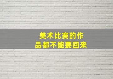 美术比赛的作品都不能要回来