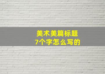 美术美篇标题7个字怎么写的