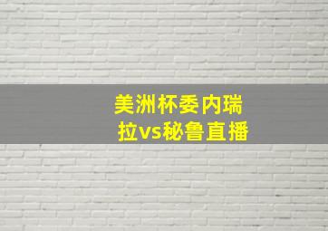 美洲杯委内瑞拉vs秘鲁直播