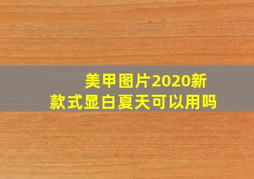 美甲图片2020新款式显白夏天可以用吗