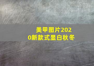 美甲图片2020新款式显白秋冬