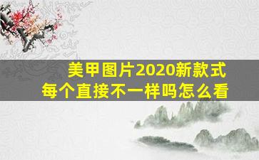 美甲图片2020新款式每个直接不一样吗怎么看