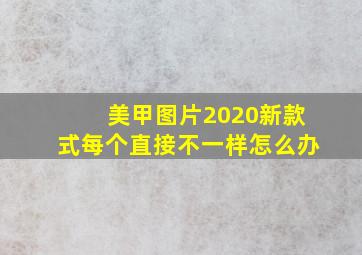 美甲图片2020新款式每个直接不一样怎么办