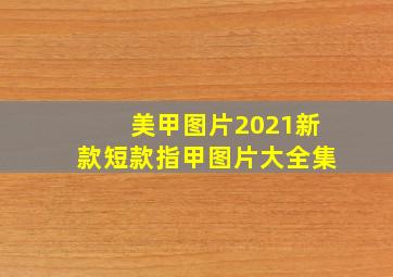 美甲图片2021新款短款指甲图片大全集