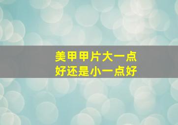 美甲甲片大一点好还是小一点好