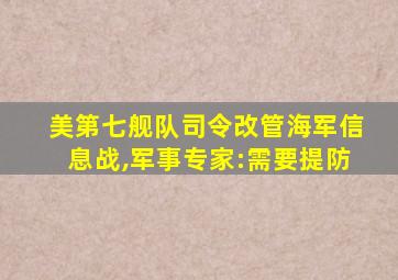 美第七舰队司令改管海军信息战,军事专家:需要提防