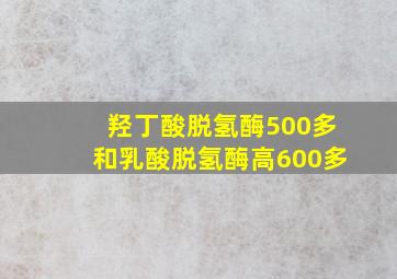 羟丁酸脱氢酶500多和乳酸脱氢酶高600多