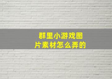 群里小游戏图片素材怎么弄的