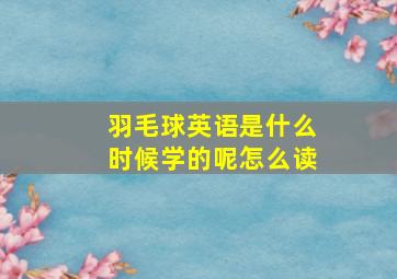 羽毛球英语是什么时候学的呢怎么读