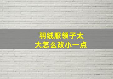 羽绒服领子太大怎么改小一点