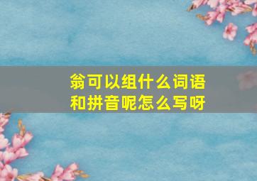 翁可以组什么词语和拼音呢怎么写呀