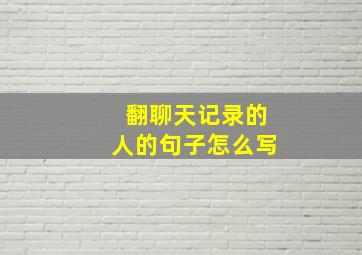 翻聊天记录的人的句子怎么写