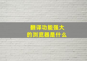 翻译功能强大的浏览器是什么