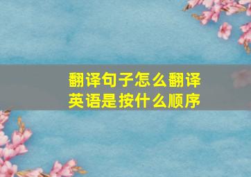 翻译句子怎么翻译英语是按什么顺序