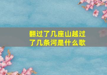 翻过了几座山越过了几条河是什么歌