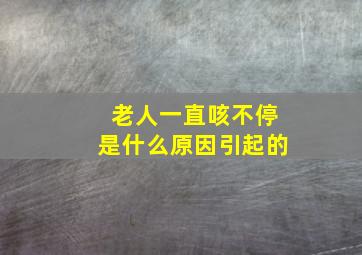 老人一直咳不停是什么原因引起的