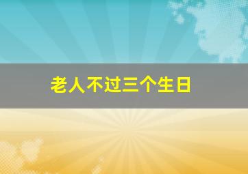 老人不过三个生日