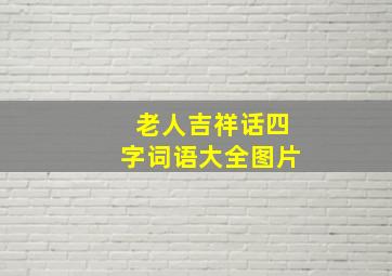 老人吉祥话四字词语大全图片