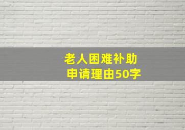 老人困难补助申请理由50字