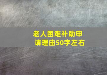 老人困难补助申请理由50字左右