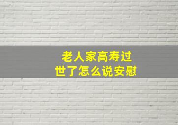 老人家高寿过世了怎么说安慰