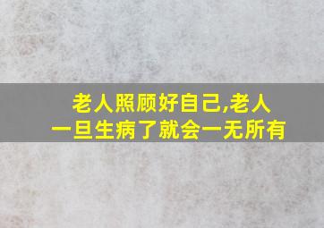 老人照顾好自己,老人一旦生病了就会一无所有