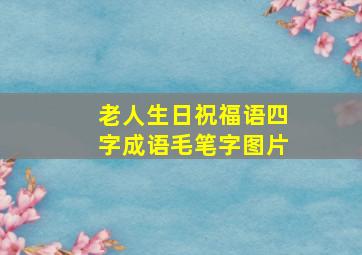 老人生日祝福语四字成语毛笔字图片