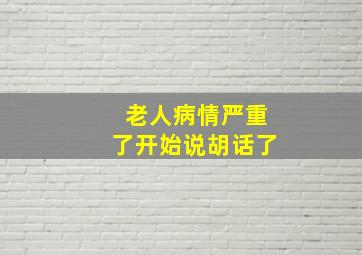 老人病情严重了开始说胡话了