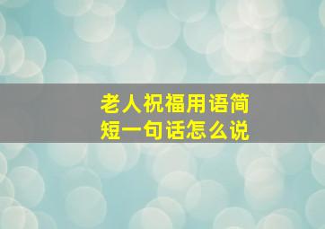 老人祝福用语简短一句话怎么说