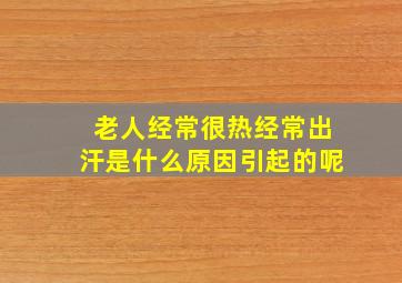 老人经常很热经常出汗是什么原因引起的呢