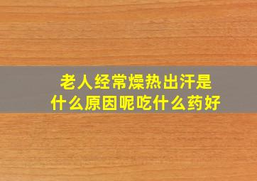 老人经常燥热出汗是什么原因呢吃什么药好