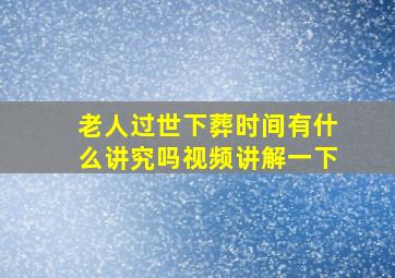 老人过世下葬时间有什么讲究吗视频讲解一下