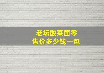 老坛酸菜面零售价多少钱一包