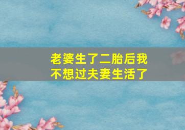 老婆生了二胎后我不想过夫妻生活了