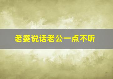 老婆说话老公一点不听