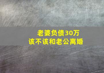 老婆负债30万该不该和老公离婚