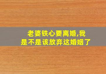 老婆铁心要离婚,我是不是该放弃这婚姻了