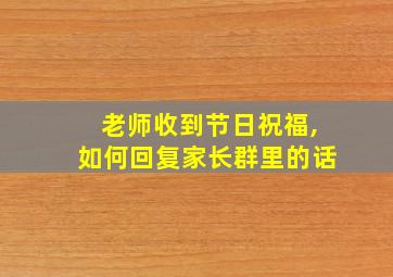 老师收到节日祝福,如何回复家长群里的话