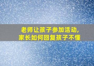 老师让孩子参加活动,家长如何回复孩子不懂