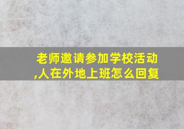 老师邀请参加学校活动,人在外地上班怎么回复