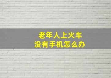 老年人上火车没有手机怎么办