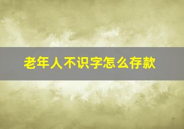 老年人不识字怎么存款