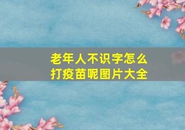 老年人不识字怎么打疫苗呢图片大全